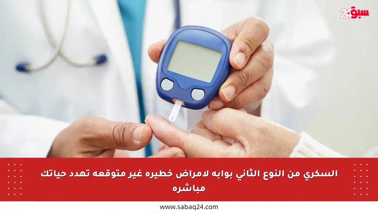 السكري من النوع الثاني بوابة لأمراض خطيرة غير متوقعة تهدد حياتك مباشرة